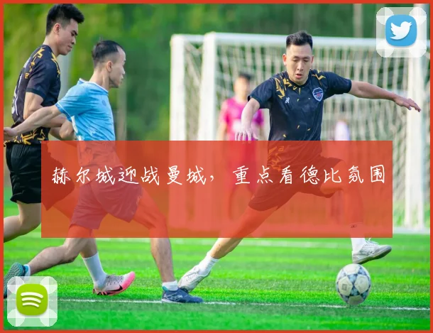 赫尔城迎战曼城，重点看德比氛围