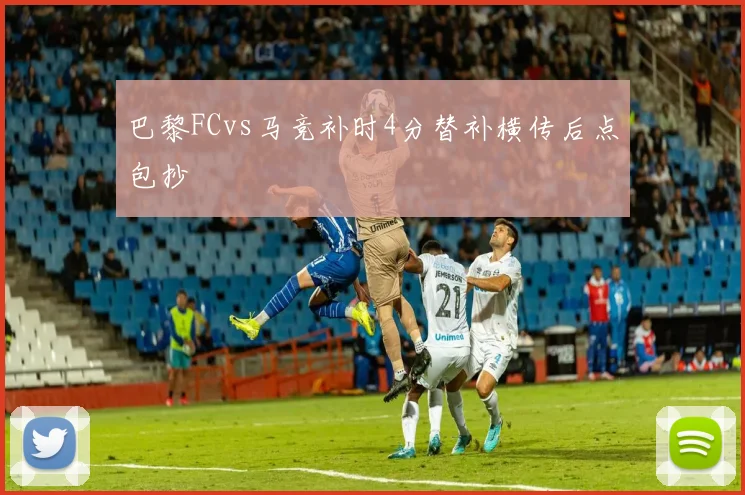 巴黎FCvs马竞补时4分替补横传后点包抄