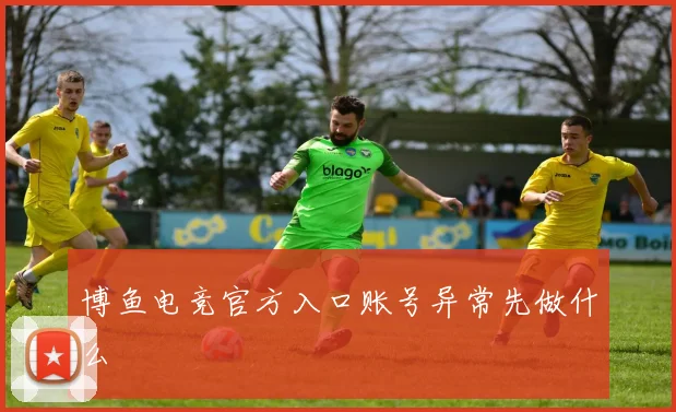 博鱼电竞官方入口账号异常先做什么
