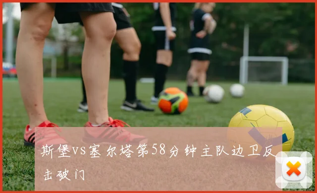 斯堡vs塞尔塔第58分钟主队边卫反击破门